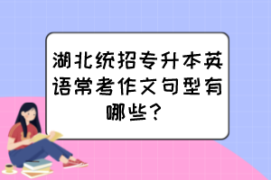 湖北统招专升本英语常考作文句型有哪些？