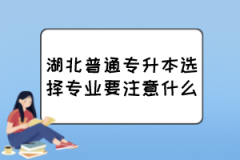 湖北普通专升本选择专业要注意什么？