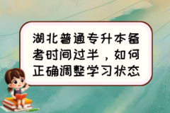 湖北普通专升本备考时间过半，如何正确调整学习状态？