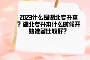 2023什么是湖北专升本？湖北专升本什么时候开始准备比较好？