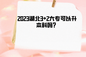 2023湖北3+2大专可以升本科吗？