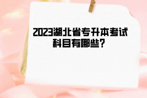 2023湖北省专升本考试科目有哪些？