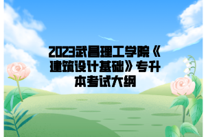 2023武昌理工学院《建筑设计基础》专升本考试大纲