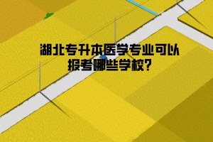 湖北专升本医学专业可以报考哪些学校?