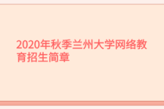 2020年秋季兰州大学网络教育招生简章