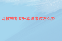 网教统考专升本没考过怎么办？