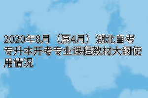 2020年8月（原4月）湖北自考专升本开考专业课程教材大纲使用情况