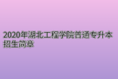 2020年湖北工程学院普通专升本招生简章