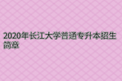 2020年长江大学普通专升本招生简章