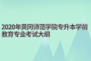 2020年黄冈师范学院专升本学前教育专业考试大纲