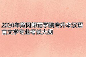 2020年黄冈师范学院专升本汉语言文学专业考试大纲