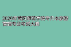 2020年黄冈师范学院专升本旅游管理专业考试大纲