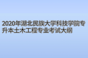 2020年湖北民族大学科技学院专升本土木工程专业考试大纲