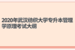 2020年武汉纺织大学专升本管理学原理考试大纲