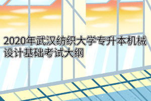 2020年武汉纺织大学专升本机械设计基础考试大纲