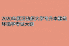 2020年武汉纺织大学专升本建筑环境学考试大纲