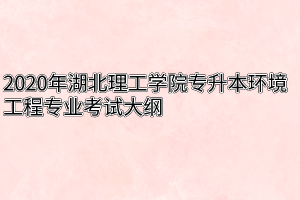 2020年湖北理工学院专升本环境工程专业考试大纲