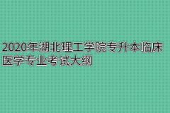 2020年湖北理工学院专升本临床医学专业考试大纲