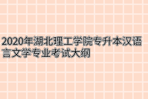 2020年湖北理工学院专升本汉语言文学专业考试大纲