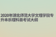 2020年湖北师范大学文理学院专升本乐理科目考试大纲