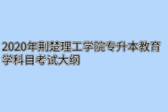 2020年荆楚理工学院专升本教育学科目考试大纲