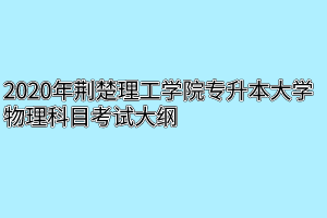 2020年荆楚理工学院专升本大学物理科目考试大纲