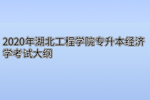 2020年湖北工程学院专升本经济学考试大纲