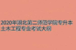 2020年湖北第二师范学院专升本土木工程专业考试大纲