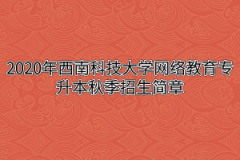 2020年西南科技大学网络教育专升本秋季招生简章