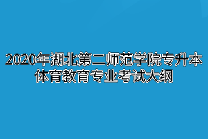 2020年湖北第二师范学院专升本体育教育专业考试大纲