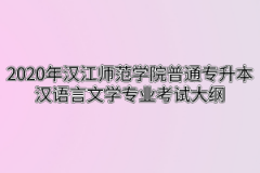 2020年汉江师范学院普通专升本汉语言文学专业考试大纲