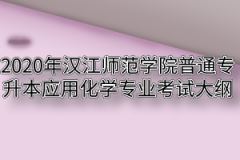 2020年汉江师范学院普通专升本应用化学专业考试大纲