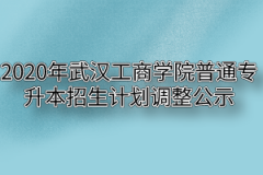 2020年武汉工商学院普通专升本招生计划调整公示