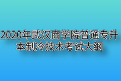 2020年武汉商学院普通专升本制冷技术考试大纲