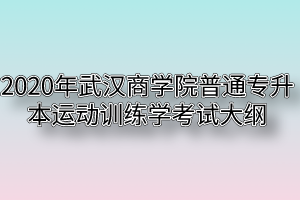 2020年武汉商学院普通专升本运动训练学考试大纲