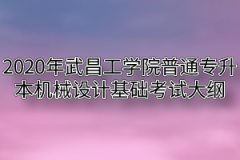 2020年武昌工学院普通专升本机械设计基础考试大纲