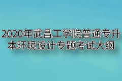 2020年武昌工学院普通专升本环境设计专题考试大纲