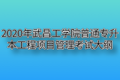 2020年武昌工学院普通专升本工程项目管理考试大纲