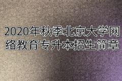 2020年秋季北京大学医学网络教育专升本招生简章