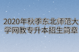 2020年秋季东北师范大学网教专升本招生简章