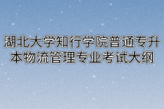 2020年湖北大学知行学院普通专升本物流管理专业考试大纲