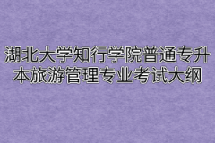 2020年湖北大学知行学院普通专升本旅游管理专业考试大纲