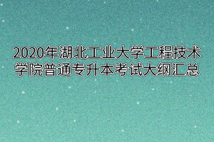 2020年湖北工业大学工程技术学院普通专升本考试大纲汇总