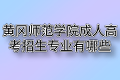 2020年黄冈师范学院成人高考招生专业有哪些