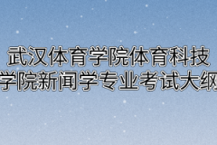 2020年武汉体育学院体育科技学院普通专升本新闻学专业考试大纲