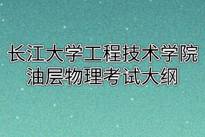 2020年长江大学工程技术学院普通专升本油层物理考试大纲