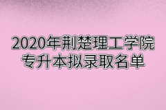 2020年荆楚理工学院专升本拟录取名单