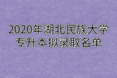 2020年湖北民族大学专升本拟录取名单