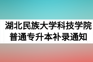 2020年湖北民族大学科技学院普通专升本补录通知