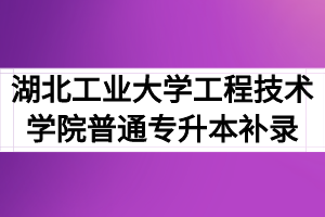 2020年湖北工业大学工程技术学院普通专升本补录通知